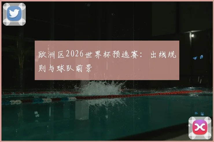 欧洲区2026世界杯预选赛：出线规则与球队前景
