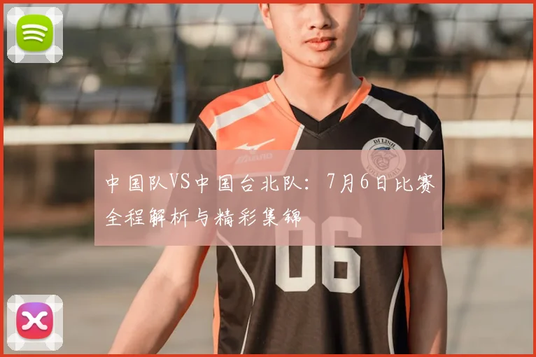 中国队VS中国台北队:7月6日比赛全程解析与精彩集锦