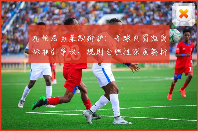 孔帕尼为莱默辩护:手球判罚距离标准引争议,规则合理性深度解析