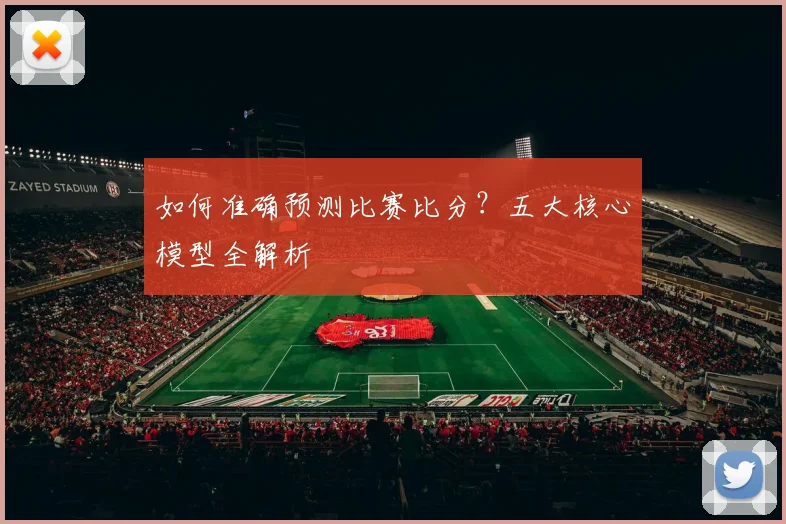如何准确预测比赛比分？五大核心模型全解析