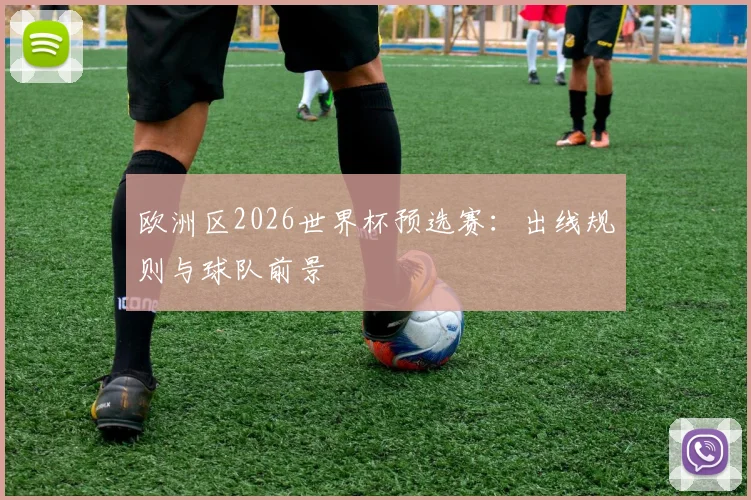 欧洲区2026世界杯预选赛：出线规则与球队前景