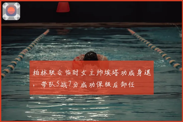柏林联合临时女主帅埃塔功成身退,带队5战7分成功保级后卸任