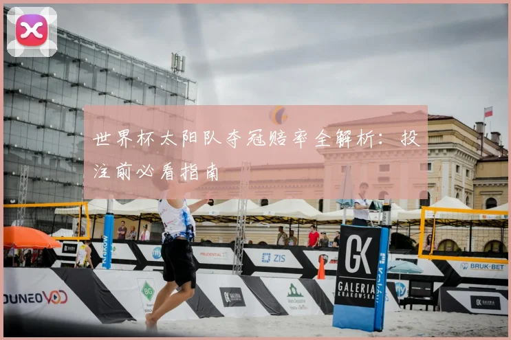 世界杯太阳队夺冠赔率全解析:投注前必看指南
