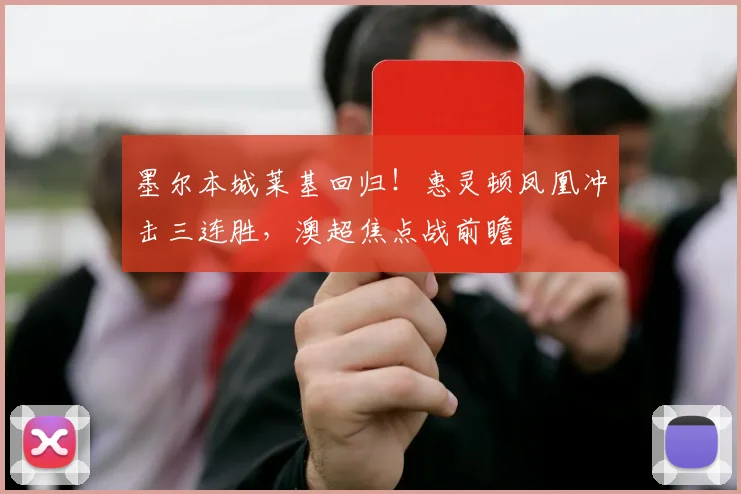 墨尔本城莱基回归!惠灵顿凤凰冲击三连胜,澳超焦点战前瞻