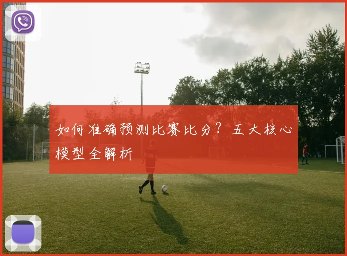 如何准确预测比赛比分？五大核心模型全解析